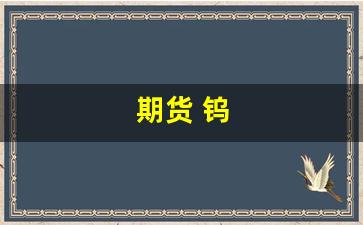期货 钨(期货钨现价是多少今日报价)_https://www.huakunhengjia.com_股票资讯_第1张